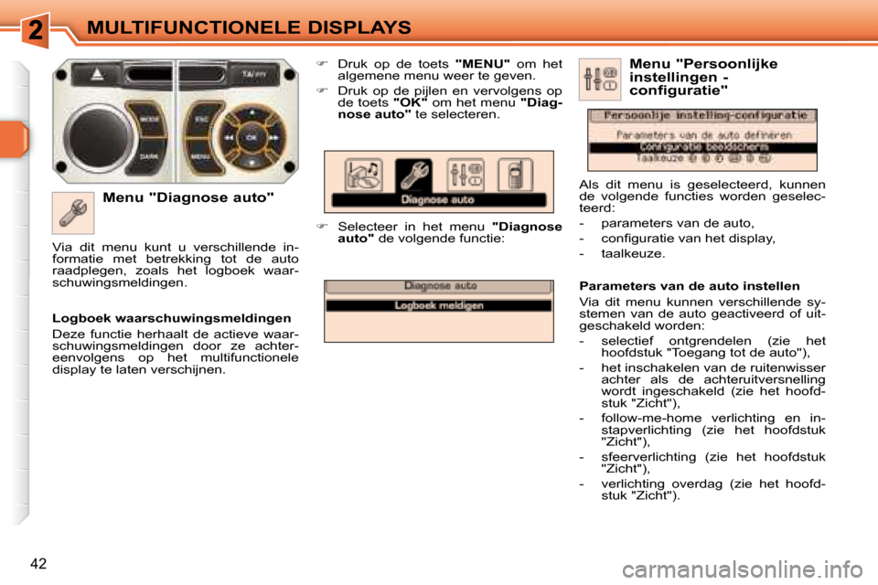 Peugeot 308 SW BL 2008  Handleiding (in Dutch) 42
MULTIFUNCTIONELE DISPLAYS
  Menu "Diagnose auto"    
�    Druk  op  de  toets    "MENU"   om  het 
algemene menu weer te geven. 
  
�    Druk  op  de  pijlen  en  vervolgens  op 
de toets   "