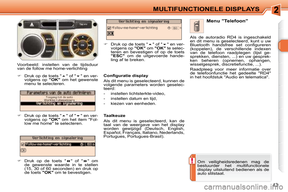 Peugeot 308 SW BL 2008  Handleiding (in Dutch) !
43
MULTIFUNCTIONELE DISPLAYS
  Om  veiligheidsredenen  mag  de  
bestuurder  het  multifunctionele 
display uitsluitend bedienen als de 
auto stilstaat.    Menu "Telefoon" 
� � �C�o�n�ﬁ� �g�u�r�a�