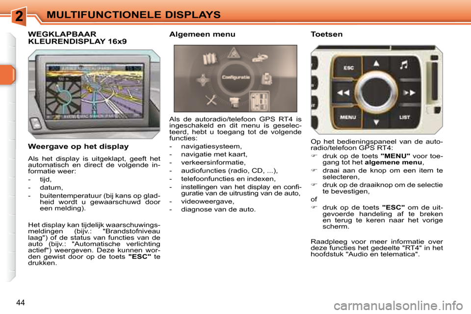 Peugeot 308 SW BL 2008  Handleiding (in Dutch) 44
MULTIFUNCTIONELE DISPLAYS
  Weergave op het display  
 Als  het  display  is  uitgeklapt,  geeft  het  
automatisch  en  direct  de  volgende  in-
formatie weer:  
   -   tijd, 
  -   datum, 
  -  