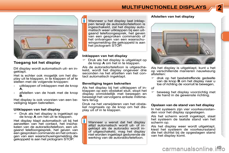 Peugeot 308 SW BL 2008  Handleiding (in Dutch) i
i
45
MULTIFUNCTIONELE DISPLAYS
  Toegang tot het display  
 Dit display wordt automatisch uit- en in- 
geklapt.  
 Het  is  echter  ook  mogelijk  om  het  dis- 
play uit te klappen, in te klappen o