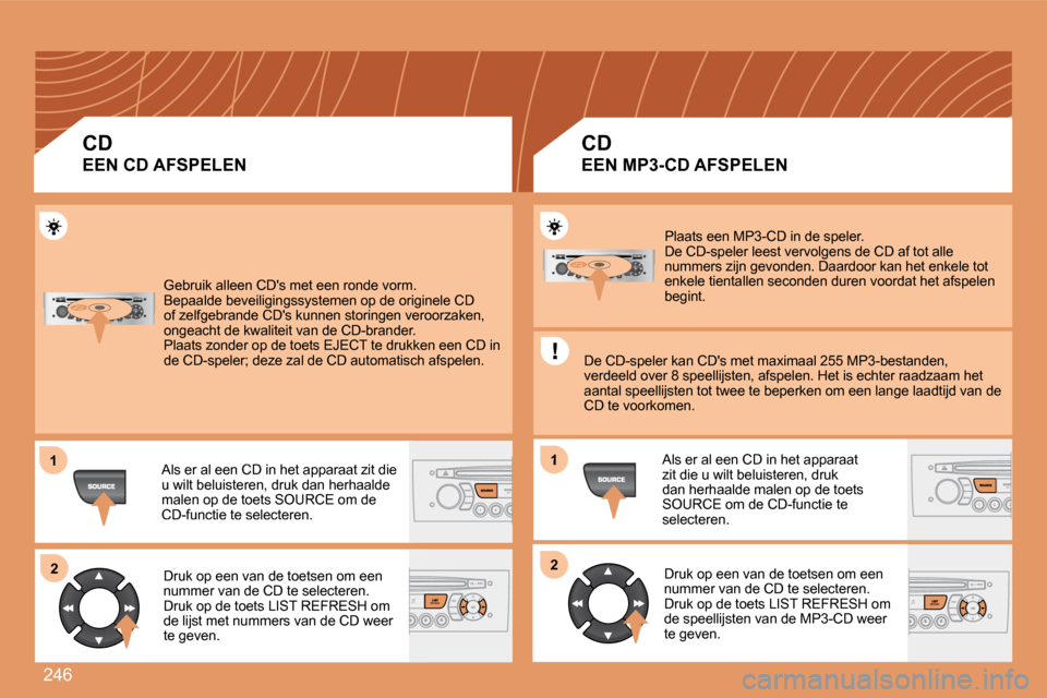 Peugeot 308 SW BL 2008  Handleiding (in Dutch) 246
11
22
1
22
 Gebruik alleen CDs met een ronde vorm.  Bepaalde beveiligingssystemen op de originele CD of zelfgebrande CDs kunnen storingen veroorzaken, ongeacht de kwaliteit van de CD-brander.  P