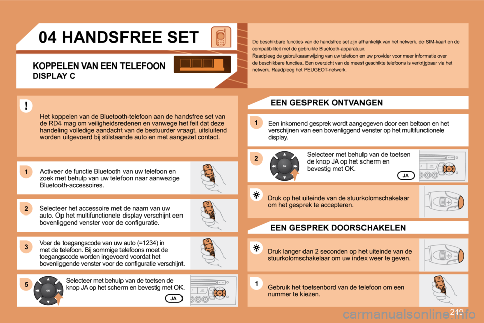 Peugeot 308 SW BL 2008  Handleiding (in Dutch) 249
11
22
33
11
22
5511
04       HANDSFREE SET 
 Het koppelen van de Bluetooth-telefoon aan de handsfree set van de RD4 mag om veiligheidsredenen en vanwege het fei t dat deze handeling volledige aand