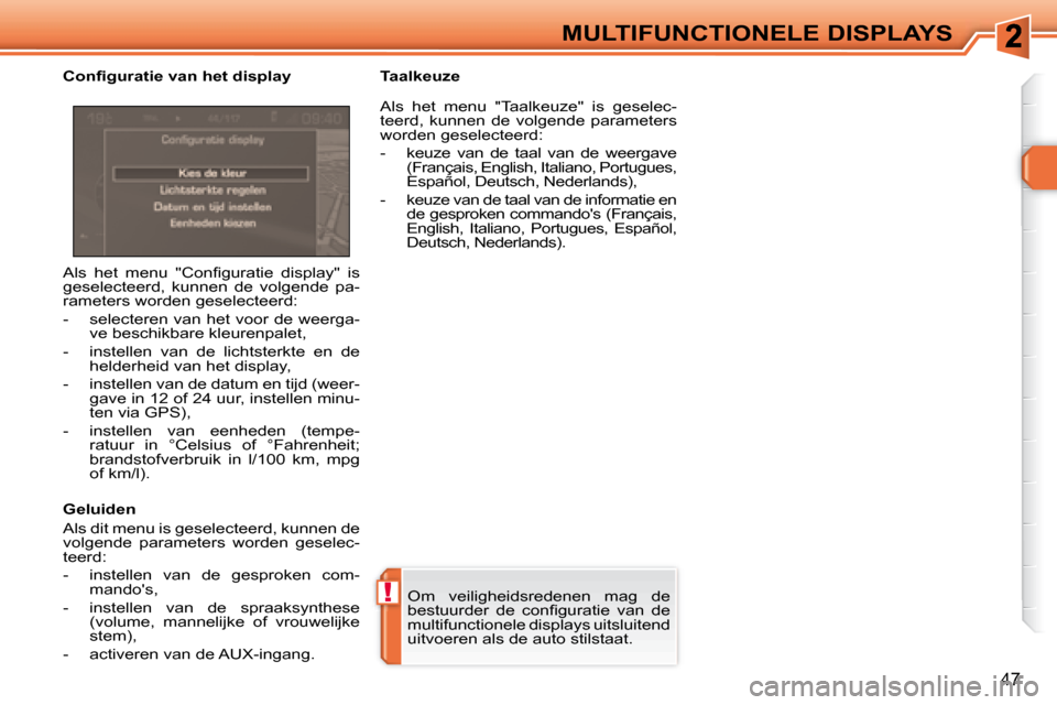 Peugeot 308 SW BL 2008  Handleiding (in Dutch) !
47
MULTIFUNCTIONELE DISPLAYS
 Om  veiligheidsredenen  mag  de  
�b�e�s�t�u�u�r�d�e�r�  �d�e�  �c�o�n�ﬁ� �g�u�r�a�t�i�e�  �v�a�n�  �d�e� 
multifunctionele displays uitsluitend 
uitvoeren als de aut