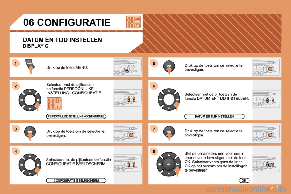 Peugeot 308 SW BL 2008  Handleiding (in Dutch) 251
5
66
77
88
1
22
33
44
06       CONFIGURATIE 
 Druk op de toets MENU. 
 Selecteer met de pijltoetsen de functie PERSOONLIJKE INSTELLING - CONFIGURATIE. 
 Druk op de toets om de selectie te bevestig