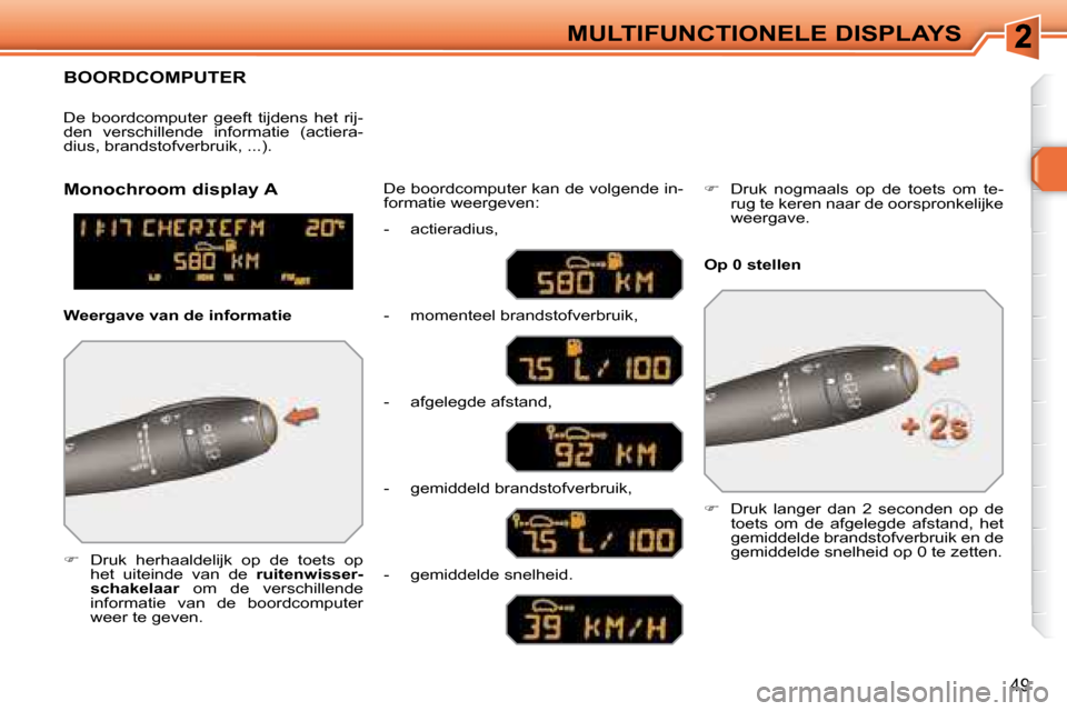 Peugeot 308 SW BL 2008  Handleiding (in Dutch) 49
MULTIFUNCTIONELE DISPLAYS
     BOORDCOMPUTER 
   
�    Druk  herhaaldelijk  op  de  toets  op 
het  uiteinde  van  de    ruitenwisser-
schakelaar   om  de  verschillende 
informatie  van  de  bo