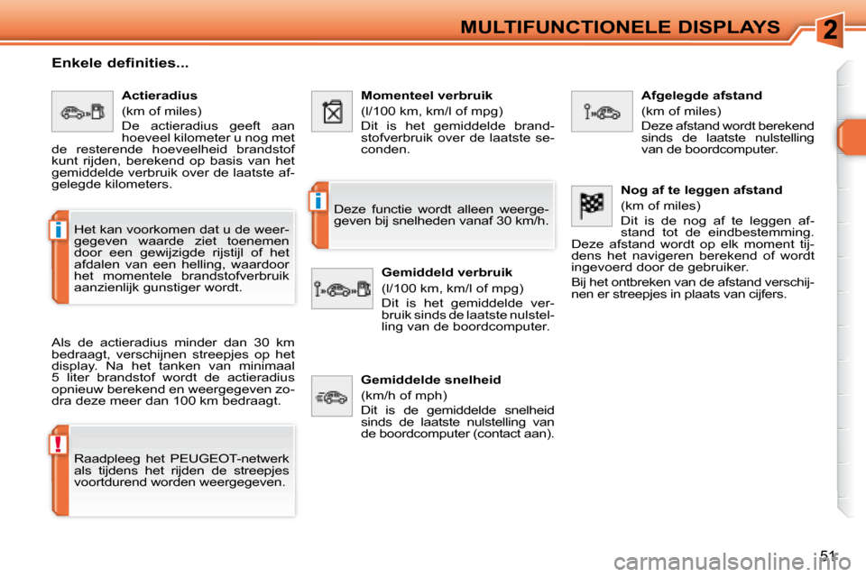 Peugeot 308 SW BL 2008  Handleiding (in Dutch) !
i
i
51
MULTIFUNCTIONELE DISPLAYS
  Enkele definities...  
 Als  de  actieradius  minder  dan  30  km  
bedraagt,  verschijnen  streepjes  op  het 
display.  Na  het  tanken  van  minimaal 
5  liter 