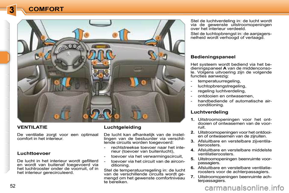 Peugeot 308 SW BL 2008  Handleiding (in Dutch) 52
COMFORT
       VENTILATIE 
 De  ventilatie  zorgt  voor  een  optimaal  
comfort in het interieur.   Luchtgeleiding  
 De  lucht  kan  afhankelijk  van  de  instel- 
lingen  van  de  bestuurder  vi