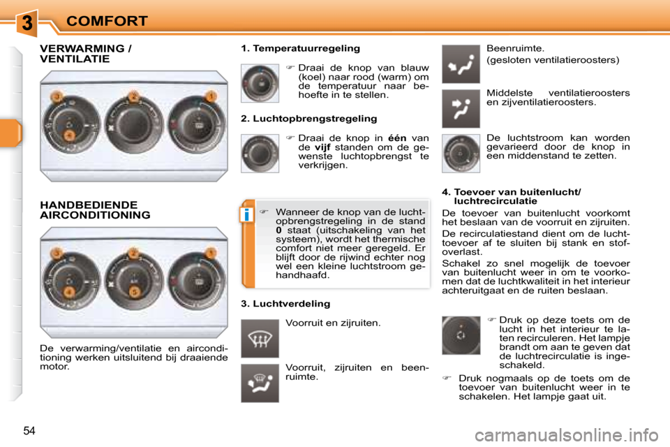 Peugeot 308 SW BL 2008  Handleiding (in Dutch) i
54
COMFORT  2. Luchtopbrengstregeling    
�   Draai  de  knop  in    één   van 
de    vijf   standen  om  de  ge-
wenste  luchtopbrengst  te  
verkrijgen. 
 Voorruit,  zijruiten  en  been-
ruim