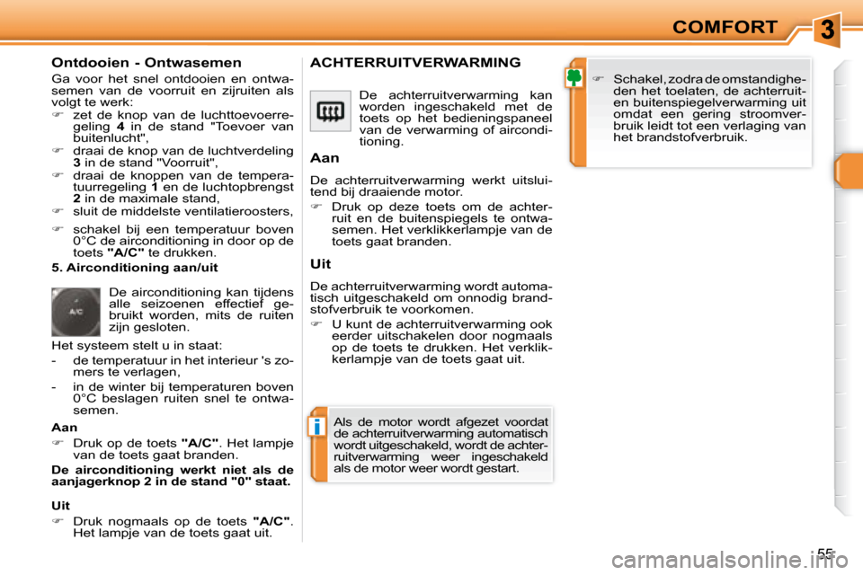Peugeot 308 SW BL 2008  Handleiding (in Dutch) i
55
COMFORT
  Ontdooien - Ontwasemen  
 Ga  voor  het  snel  ontdooien  en  ontwa- 
semen  van  de  voorruit  en  zijruiten  als 
volgt te werk:  
   
�    zet  de  knop  van  de  luchttoevoerre-
