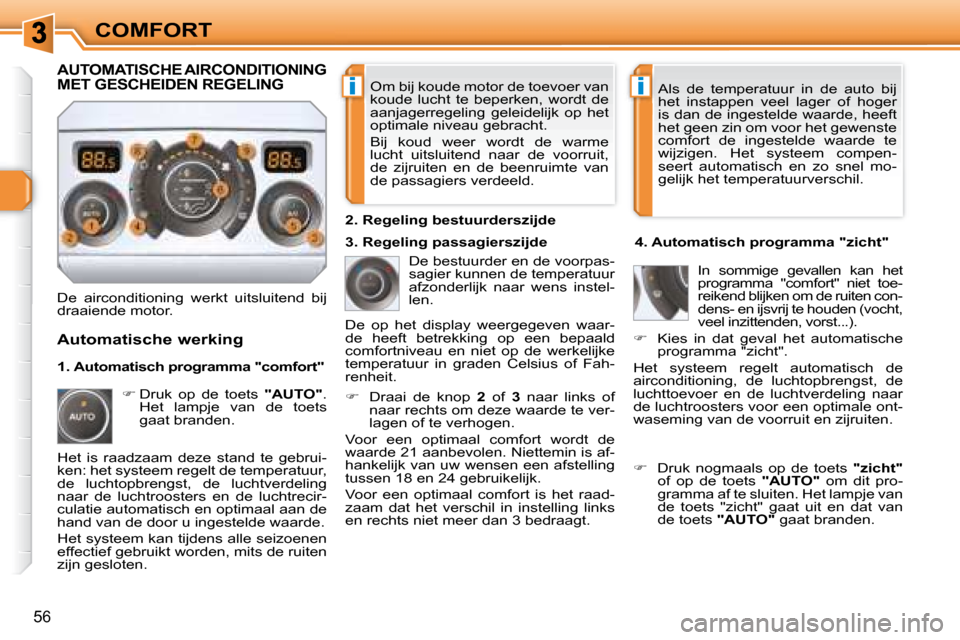 Peugeot 308 SW BL 2008  Handleiding (in Dutch) ii
56
COMFORT Om bij koude motor de toevoer van  
koude  lucht  te  beperken,  wordt  de 
aanjagerregeling  geleidelijk  op  het 
optimale niveau gebracht.  
 Bij  koud  weer  wordt  de  warme  
lucht