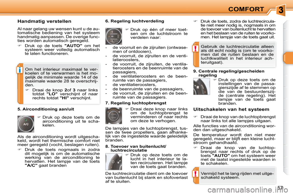 Peugeot 308 SW BL 2008  Handleiding (in Dutch) !
!
i
57
COMFORT
  Handmatig verstellen  
 Al naar gelang uw wensen kunt u de au- 
tomatische  bediening  van  het  systeem 
handmatig aanpassen. De overige func-
ties worden automatisch geregeld.  
 