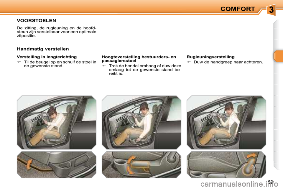 Peugeot 308 SW BL 2008  Handleiding (in Dutch) 59
COMFORT
       VOORSTOELEN 
 De  zitting,  de  rugleuning  en  de  hoofd- 
steun zijn verstelbaar voor een optimale 
zitpositie.  
  Verstelling in lengterichting  
   
�    Til de beugel op en 