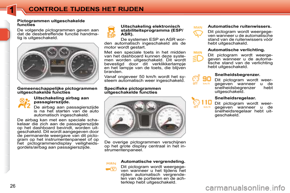 Peugeot 308 SW BL 2008  Handleiding (in Dutch) 26
CONTROLE TIJDENS HET RIJDEN
   Pictogrammen uitgeschakelde  
functies  
 De  volgende  pictogrammen  geven  aan  
dat  de  desbetreffende  functie  handma-
tig is uitgeschakeld.        Uitschakelin