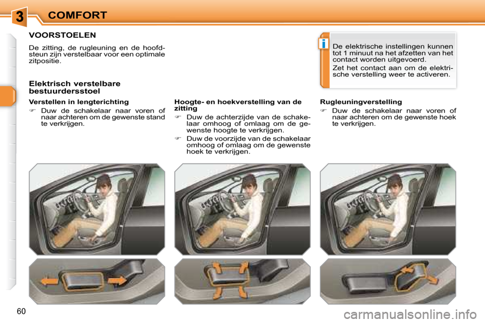Peugeot 308 SW BL 2008  Handleiding (in Dutch) i
60
COMFORT
         VOORSTOELEN 
 De  zitting,  de  rugleuning  en  de  hoofd- 
steun zijn verstelbaar voor een optimale 
zitpositie.  
  Verstellen in lengterichting  
   
�    Duw  de  schakela