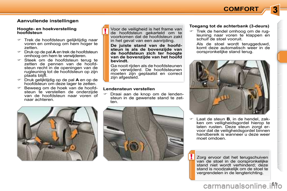 Peugeot 308 SW BL 2008  Handleiding (in Dutch) !
!
61
COMFORT
 Zorg  ervoor  dat  het  terugschuiven  
van  de  stoel  in  de  oorspronkelijke 
stand  niet  wordt  verhinderd;  deze 
stand is noodzakelijk om de stoel te 
vergrendelen in de lengter