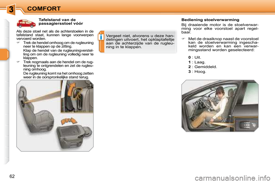 Peugeot 308 SW BL 2008  Handleiding (in Dutch) i
62
COMFORT   Tafelstand van de  
passagiersstoel vóór     Bediening stoelverwarming  
 Bij  draaiende  motor  is  de  stoelverwar- 
ming  voor  elke  voorstoel  apart  regel-
baar. 
 Vergeet niet,