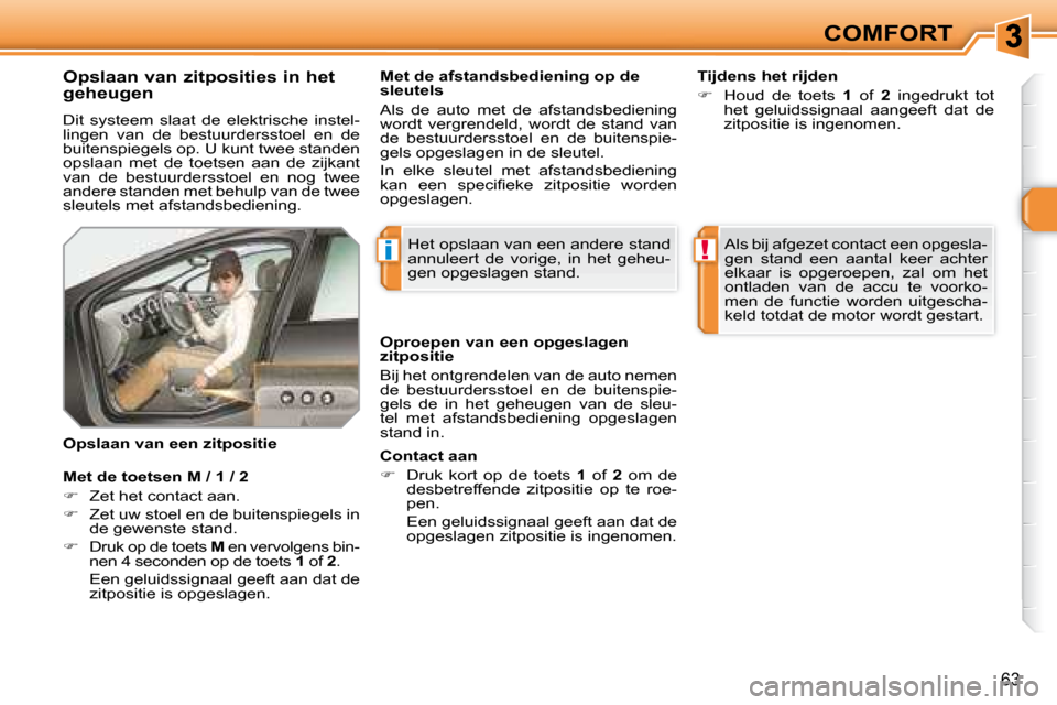 Peugeot 308 SW BL 2008  Handleiding (in Dutch) i!
63
COMFORT
  Opslaan van zitposities in het  
geheugen  
 Dit  systeem  slaat  de  elektrische  instel- 
lingen  van  de  bestuurdersstoel  en  de 
buitenspiegels op. U kunt twee standen 
opslaan  