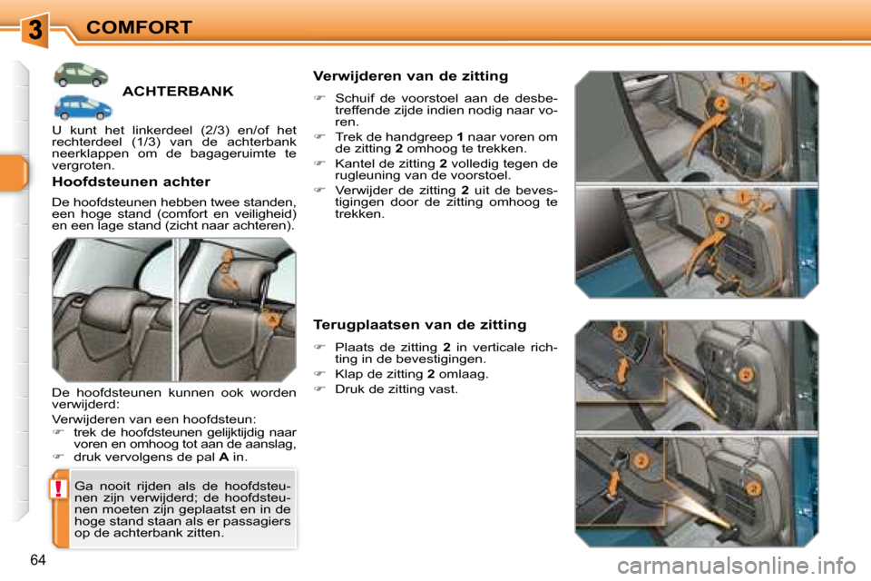 Peugeot 308 SW BL 2008  Handleiding (in Dutch) !
64
COMFORT
         ACHTERBANK 
 Ga  nooit  rijden  als  de  hoofdsteu- 
nen  zijn  verwijderd;  de  hoofdsteu-
nen moeten zijn geplaatst en in de 
hoge stand staan als er passagiers 
op de achterba