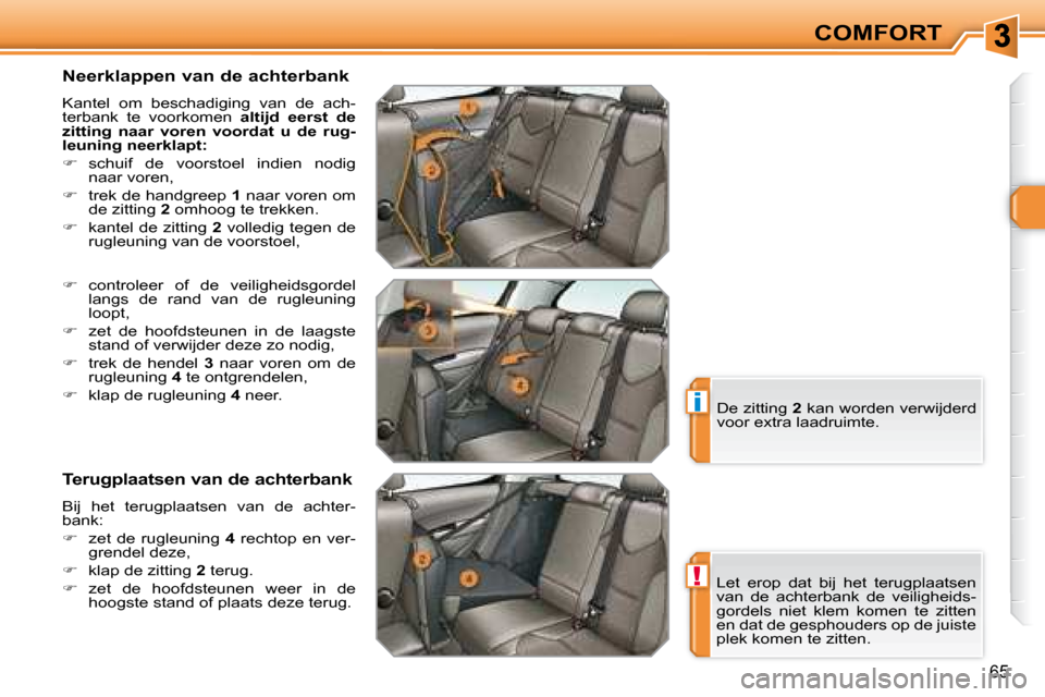 Peugeot 308 SW BL 2008  Handleiding (in Dutch) !
i
65
COMFORT
  Neerklappen van de achterbank  
 Kantel  om  beschadiging  van  de  ach- 
terbank  te  voorkomen    altijd  eerst  de 
zitting  naar  voren  voordat  u  de  rug-
leuning neerklapt:   