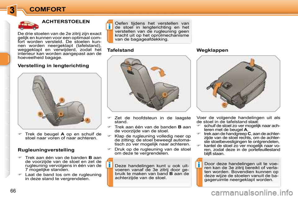 Peugeot 308 SW BL 2008  Handleiding (in Dutch) ii
i
66
COMFORT
           ACHTERSTOELEN 
  Verstelling in lengterichting  
  Rugleuningverstelling  
   
�    Trek aan één van de banden   B  aan 
de  voorzijde  van  de  stoel  en  zet  de  
ru