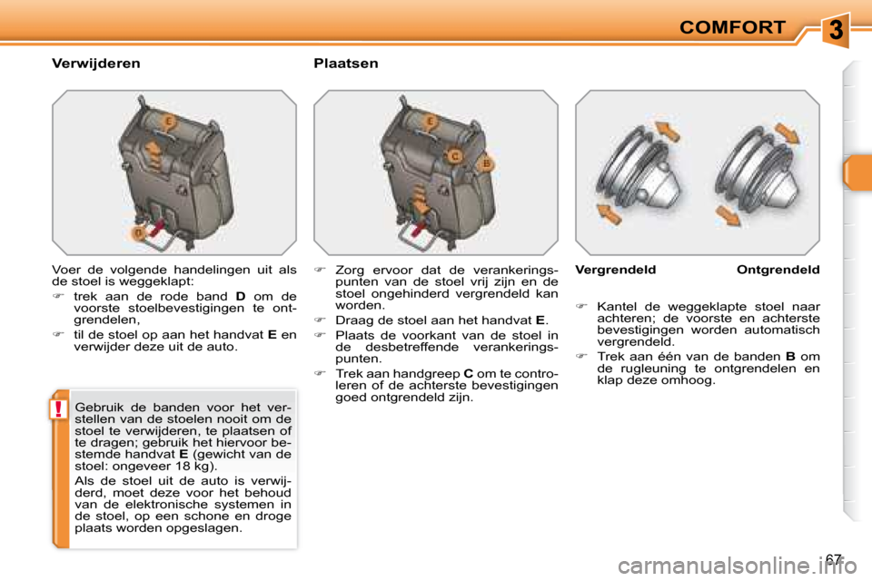 Peugeot 308 SW BL 2008  Handleiding (in Dutch) !
67
COMFORT
  Verwijderen    Plaatsen  
 Voer  de  volgende  handelingen  uit  als  
de stoel is weggeklapt:  
   
�    trek  aan  de  rode  band    D   om  de 
voorste  stoelbevestigingen  te  on