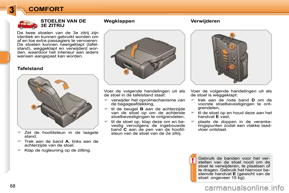 Peugeot 308 SW BL 2008  Handleiding (in Dutch) !
68
COMFORT
         STOELEN VAN DE 3 E  ZITRIJ 
  Tafelstand  
   
�    Zet  de  hoofdsteun  in  de  laagste 
stand. 
  
�    Trek  aan  de  band    A ,  links  aan  de 
achterzijde van de sto