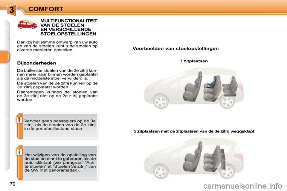 Peugeot 308 SW BL 2008  Handleiding (in Dutch) i
!
70
COMFORT  Voorbeelden van stoelopstellingen   7 zitplaatsen  
 Het  wijzigen  van  de  opstelling  van  
de stoelen dient te gebeuren als de 
auto  stilstaat  (zie  paragraaf  "Ach-
terstoelen" 