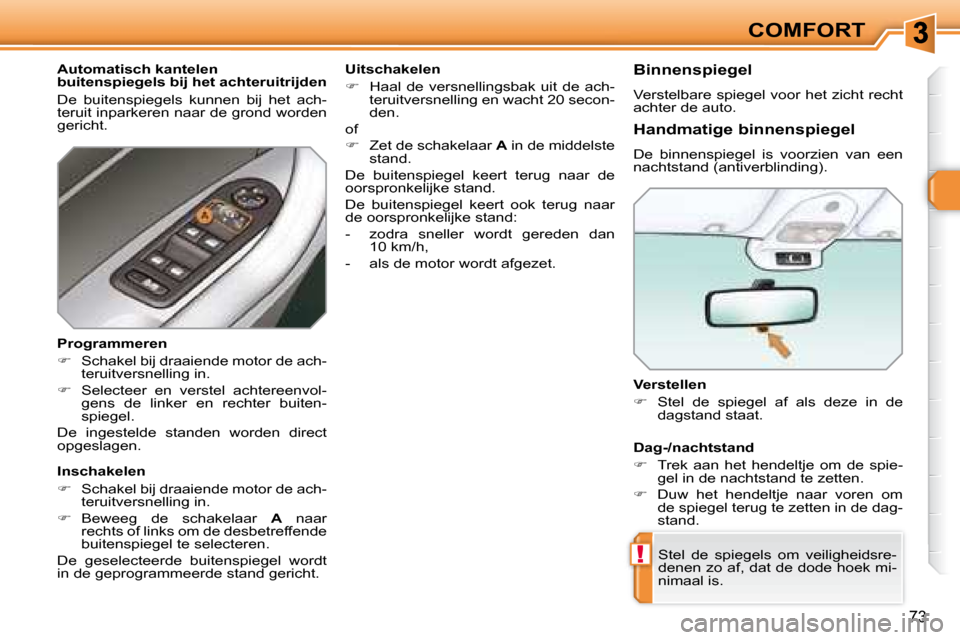 Peugeot 308 SW BL 2008  Handleiding (in Dutch) !
73
COMFORT
  Verstellen  
   
�    Stel  de  spiegel  af  als  deze  in  de 
dagstand staat.   
 Stel  de  spiegels  om  veiligheidsre- 
denen zo af, dat de dode hoek mi-
nimaal is.   
  Handmati
