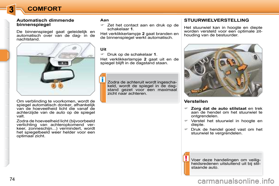 Peugeot 308 SW BL 2008  Handleiding (in Dutch) !
i
74
COMFORT
       STUURWIELVERSTELLING 
 Het  stuurwiel  kan  in  hoogte  en  diepte  
worden  versteld  voor  een  optimale  zit-
houding van de bestuurder.  
  Verstellen  
   
�     Zorg  da