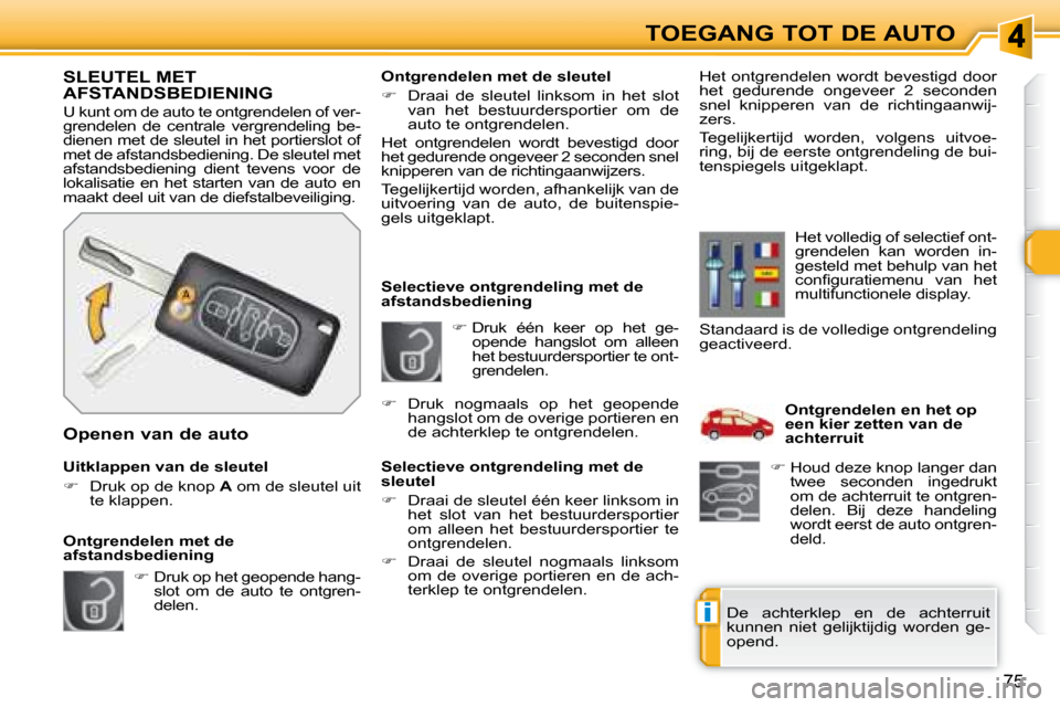 Peugeot 308 SW BL 2008  Handleiding (in Dutch) i
75
TOEGANG TOT DE AUTO
   
�   Druk  één  keer  op  het  ge-
opende  hangslot  om  alleen  
het bestuurdersportier te ont-
grendelen. 
   Selectieve ontgrendeling met de 
afstandsbediening  
  