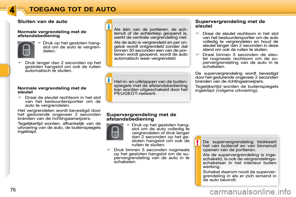 Peugeot 308 SW BL 2008  Handleiding (in Dutch) !
i
i
76
TOEGANG TOT DE AUTO De  supervergrendeling  blokkeert  
het  van  buitenaf  en  van  binnenuit 
openen van de portieren.  
 Als  de  supervergrendeling  is  inge- 
schakeld, is ook de vergren