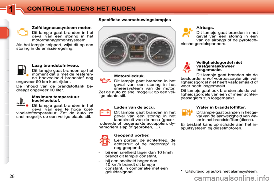 Peugeot 308 SW BL 2008  Handleiding (in Dutch) 28
CONTROLE TIJDENS HET RIJDEN   Zelfdiagnosesysteem motor.  
 Dit  lampje  gaat  branden  in  het  
geval  van  een  storing  in  het 
motormanagementsysteem. 
 Als het lampje knippert, wijst dit op 