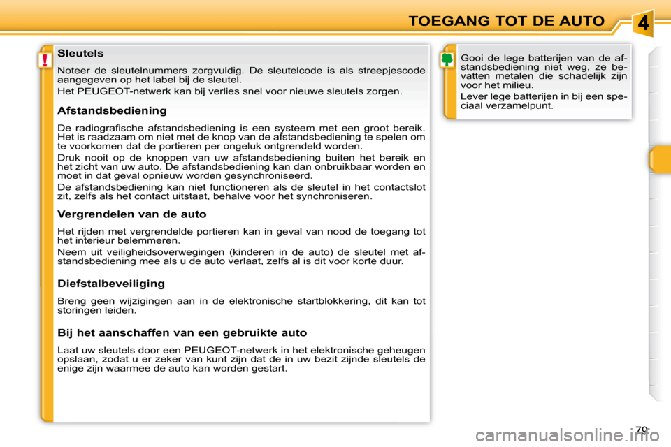 Peugeot 308 SW BL 2008  Handleiding (in Dutch) !
79
TOEGANG TOT DE AUTO
  Sleutels  
 Noteer  de  sleutelnummers  zorgvuldig.  De  sleutelcode  is  als  streep jescode 
aangegeven op het label bij de sleutel.  
   Het  PEUGEOT-netwerk  kan bij ver