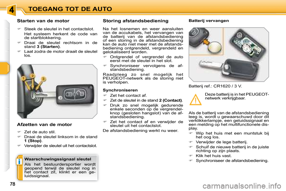 Peugeot 308 SW BL 2008  Handleiding (in Dutch) i
TOEGANG TOT DE AUTO
  Waarschuwingssignaal sleutel  
 Als  het  bestuurdersportier  wordt  
geopend  terwijl  de  sleutel  nog  in 
het  contact  zit,  klinkt  er  een  ge-
luidssignaal.  
  Starten