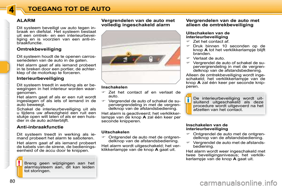 Peugeot 308 SW BL 2008  Handleiding (in Dutch) !
i
80
TOEGANG TOT DE AUTO
     ALARM 
 Dit  systeem  beveiligt  uw  auto  tegen  in- 
braak  en  diefstal.  Het  systeem  bestaat 
uit  een  omtrek-  en  een  interieurbevei-
liging  en  is  voorzien