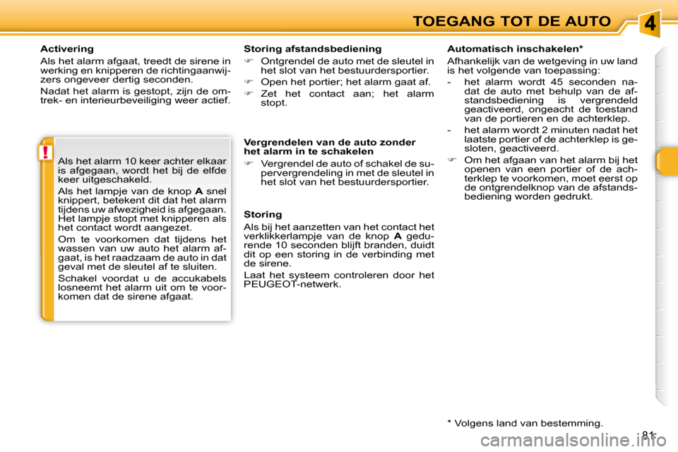 Peugeot 308 SW BL 2008  Handleiding (in Dutch) !
81
TOEGANG TOT DE AUTO
  Activering  
 Als het alarm afgaat, treedt de sirene in  
werking en knipperen de richtingaanwij-
zers ongeveer dertig seconden.  
 Nadat het alarm is gestopt, zijn de om- 
