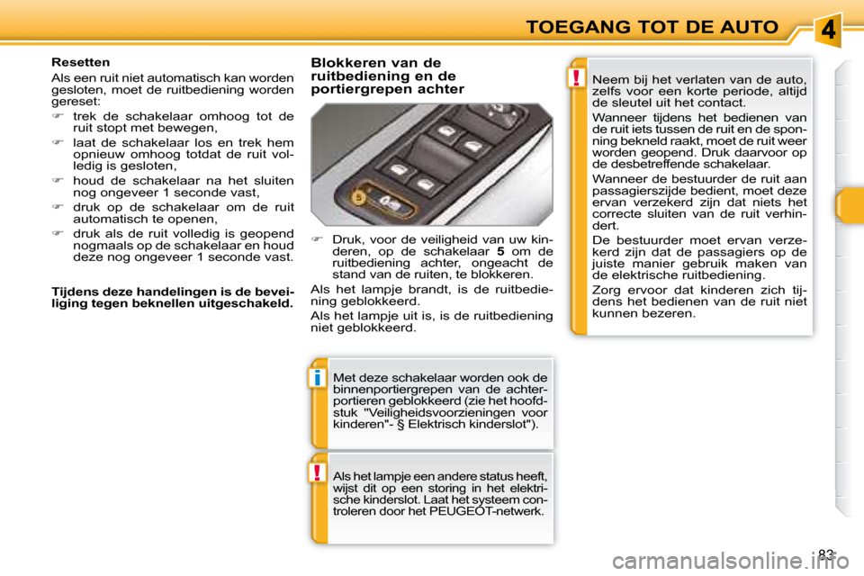 Peugeot 308 SW BL 2008  Handleiding (in Dutch) !
i
!
83
TOEGANG TOT DE AUTO
 Met deze schakelaar worden ook de  
binnenportiergrepen  van  de  achter-
portieren geblokkeerd (zie het hoofd-
stuk  "Veiligheidsvoorzieningen  voor 
kinderen"- § Elekt