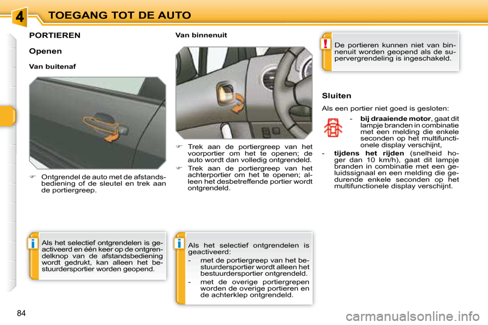 Peugeot 308 SW BL 2008  Handleiding (in Dutch) !
ii
84
TOEGANG TOT DE AUTO
         PORTIEREN 
   
�    Ontgrendel de auto met de afstands-
bediening  of  de  sleutel  en  trek  aan  
de portiergreep.        Van binnenuit  
   
�    Trek  aa