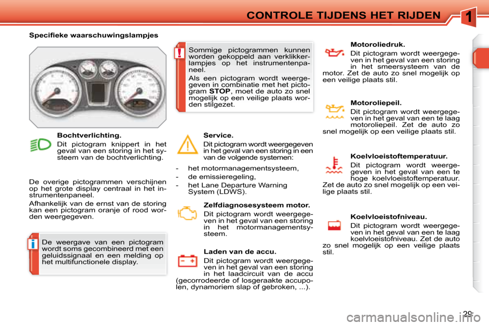 Peugeot 308 SW BL 2008  Handleiding (in Dutch) i
!
29
CONTROLE TIJDENS HET RIJDEN
 De  weergave  van  een  pictogram  
wordt soms gecombineerd met een 
geluidssignaal  en  een  melding  op 
het multifunctionele display. 
� � � �S�p�e�c�i�ﬁ� �e�k