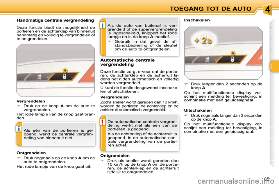 Peugeot 308 SW BL 2008  Handleiding (in Dutch) i
!
i
85
TOEGANG TOT DE AUTO
 Als  de  auto  van  buitenaf  is  ver- 
grendeld  of  de  supervergrendeling 
is  ingeschakeld,  knippert  het  rode 
lampje en is de knop   A  inactief. 
   
�    Geb