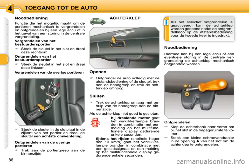 Peugeot 308 SW BL 2008  Handleiding (in Dutch) i
86
TOEGANG TOT DE AUTO
  Noodbediening  
 Functie  die  het  mogelijk  maakt  om  de  
portieren  mechanisch  te  vergrendelen 
en ontgrendelen bij een lege accu of in 
het geval van een storing in 