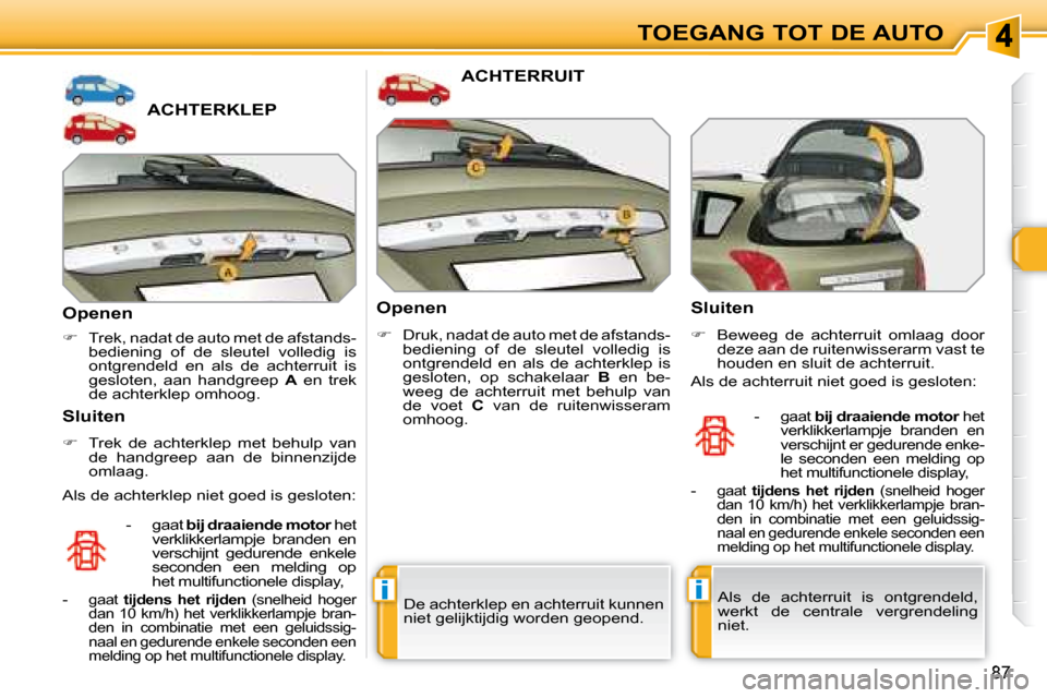 Peugeot 308 SW BL 2008  Handleiding (in Dutch) ii
87
TOEGANG TOT DE AUTO
             ACHTERKLEP 
  Openen  
   
�    Trek, nadat de auto met de afstands-
bediening  of  de  sleutel  volledig  is  
ontgrendeld  en  als  de  achterruit  is 
gesl