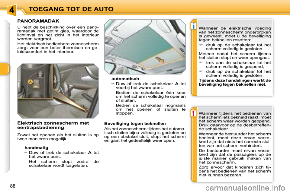 Peugeot 308 SW BL 2008  Handleiding (in Dutch) !
i
88
TOEGANG TOT DE AUTO
             PANORAMADAK 
 U  hebt  de  beschikking  over  een  pano- 
ramadak  met  getint  glas,  waardoor  de 
lichtinval  en  het  zicht  in  het  interieur 
worden verg