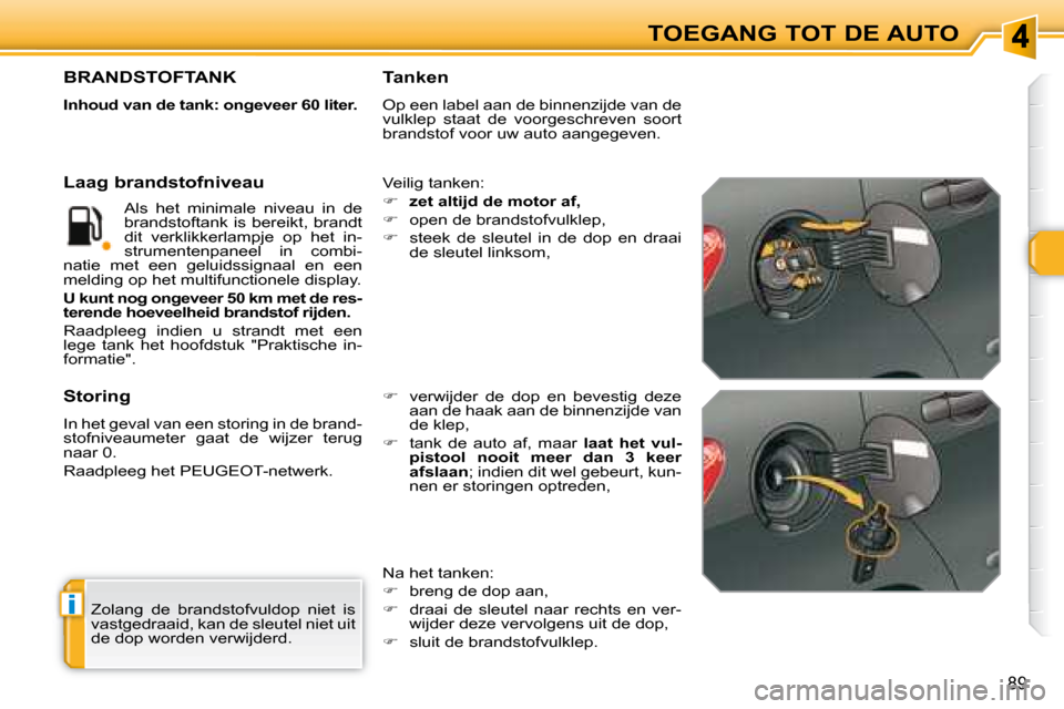 Peugeot 308 SW BL 2008  Handleiding (in Dutch) i
89
TOEGANG TOT DE AUTO
 Zolang  de  brandstofvuldop  niet  is  
vastgedraaid, kan de sleutel niet uit 
de dop worden verwijderd.  
                   BRANDSTOFTANK 
  
Inhoud van de tank: ongeveer 6