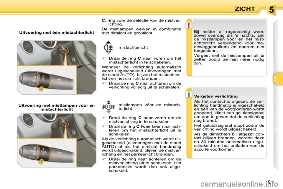 Peugeot 308 SW BL 2008  Handleiding (in Dutch) !
i
91
ZICHT
   Uitvoering met één mistachterlicht   mistachterlicht 
   
�    Draai  de  ring    C   naar  voren  om  het 
mistachterlicht in te schakelen.  
 Wanneer  de  verlichting  automatis