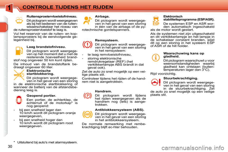 Peugeot 308 SW BL 2008  Handleiding (in Dutch) 30
CONTROLE TIJDENS HET RIJDEN  Airbags.  
 Dit  pictogram  wordt  weergege- 
ven in het geval van een storing 
in één van de airbags of de py-
rotechnische gordelspanners.  
  Remsysteem.  
 Dit  p