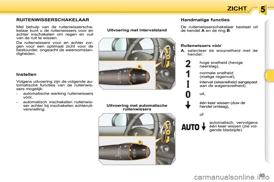 Peugeot 308 SW BL 2008  Handleiding (in Dutch) 95
ZICHT
       RUITENWISSERSCHAKELAAR 
 Met  behulp  van  de  ruitenwisserscha- 
kelaar  kunt  u  de  ruitenwissers  voor  en 
achter  inschakelen  om  regen  en  vuil 
van de ruit te wissen.  
 De  