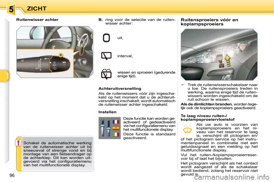 Peugeot 308 SW BL 2008  Handleiding (in Dutch) !
96
ZICHT  Ruitensproeiers vóór en  
koplampsproeiers 
  
B.    ring  voor  de  selectie  van  de  ruiten-
wisser achter: 
 uit,  
 interval,  
 wissen en sproeien (gedurende  
enige tijd).  
  Ach