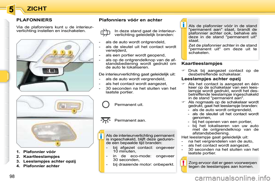 Peugeot 308 SW BL 2008 Handleiding (in Dutch) i
i
!
98
ZICHT
PLAFONNIERS
Via de plafonniers kunt u de interieur-
verlichting instellen en inschakelen.
1. Plafonnier vóór
2. Kaartleeslampjes
3. L Peugeot 308 SW BL 2008 Handleiding (in Dutch) i
i
!
98
ZICHT
PLAFONNIERS
Via de plafonniers kunt u de interieur-
verlichting instellen en inschakelen.
1. Plafonnier vóór
2. Kaartleeslampjes
3. L