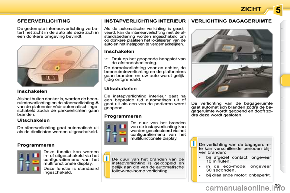 Peugeot 308 SW BL 2008 Handleiding (in Dutch) i
i
99
ZICHT
SFEERVERLICHTING
De gedempte interieurverlichting verbe-
tert het zicht in de auto als deze zich in
een donkere omgeving bevindt. De verlichting van de bagageruim-
te kan ve Peugeot 308 SW BL 2008 Handleiding (in Dutch) i
i
99
ZICHT
SFEERVERLICHTING
De gedempte interieurverlichting verbe-
tert het zicht in de auto als deze zich in
een donkere omgeving bevindt. De verlichting van de bagageruim-
te kan ve